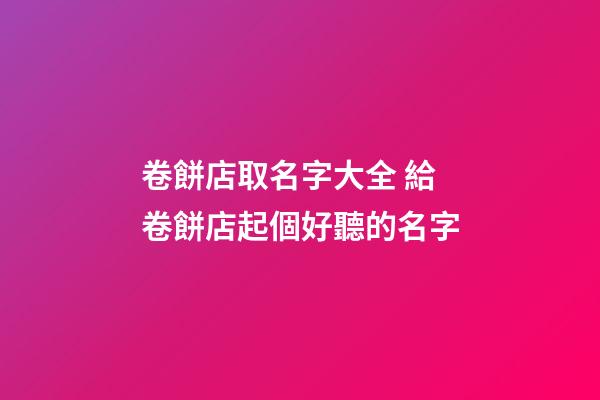 卷餅店取名字大全 給卷餅店起個好聽的名字-第1張-店鋪起名-玄機派